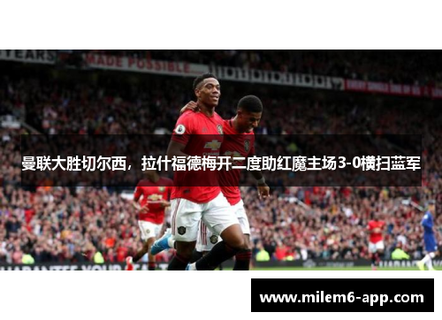 曼联大胜切尔西，拉什福德梅开二度助红魔主场3-0横扫蓝军