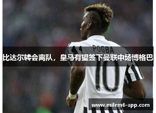 比达尔转会离队，皇马有望签下曼联中场博格巴