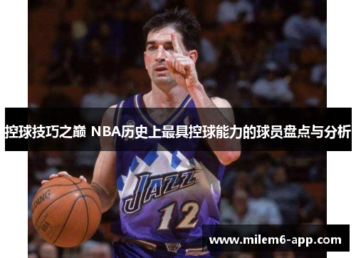 控球技巧之巅 NBA历史上最具控球能力的球员盘点与分析