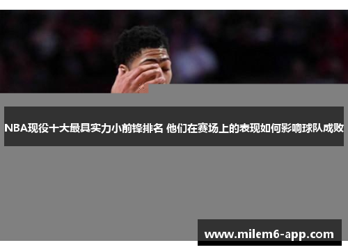 NBA现役十大最具实力小前锋排名 他们在赛场上的表现如何影响球队成败