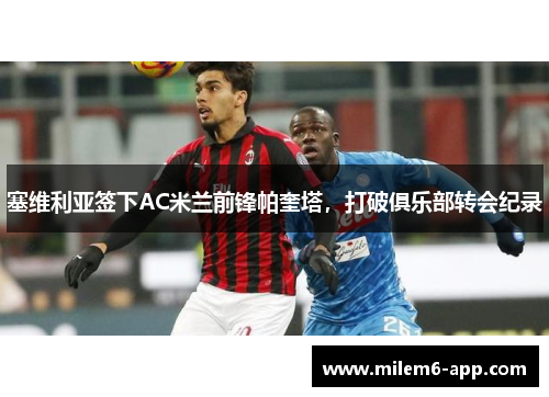 塞维利亚签下AC米兰前锋帕奎塔，打破俱乐部转会纪录