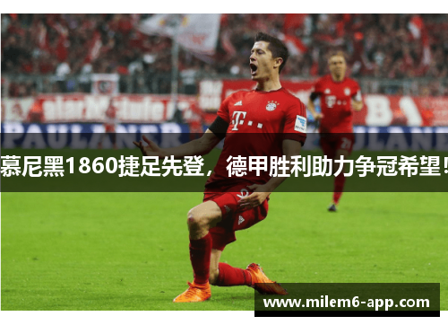 慕尼黑1860捷足先登，德甲胜利助力争冠希望！