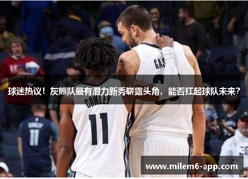 球迷热议！灰熊队最有潜力新秀崭露头角，能否扛起球队未来？