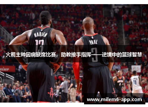 火箭主帅因病缺席比赛，助教接手指挥——逆境中的篮球智慧