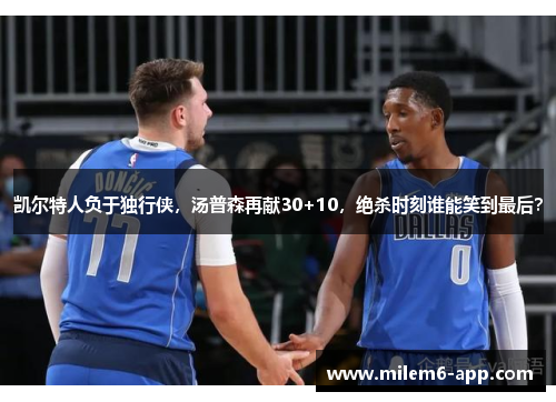凯尔特人负于独行侠，汤普森再献30+10，绝杀时刻谁能笑到最后？