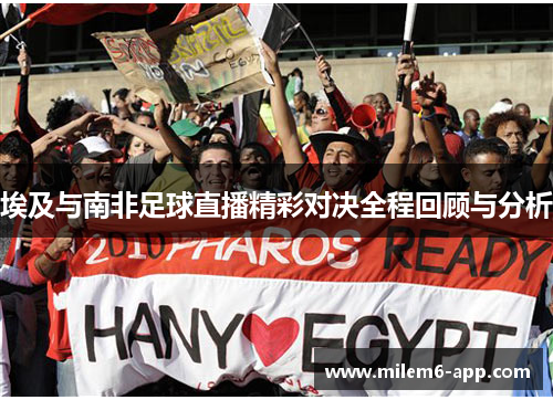 埃及与南非足球直播精彩对决全程回顾与分析