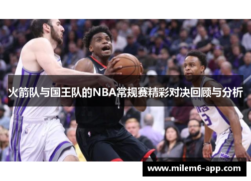 火箭队与国王队的NBA常规赛精彩对决回顾与分析