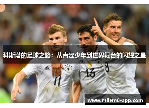 科斯塔的足球之路：从青涩少年到世界舞台的闪耀之星