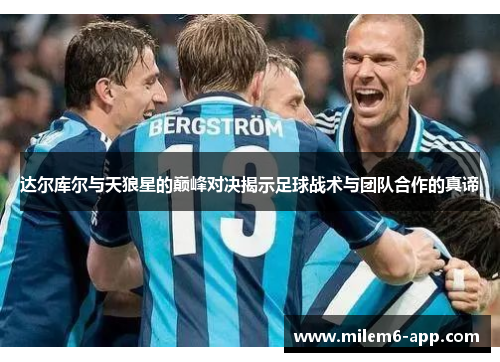 达尔库尔与天狼星的巅峰对决揭示足球战术与团队合作的真谛