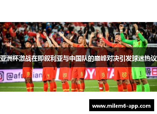 亚洲杯激战在即叙利亚与中国队的巅峰对决引发球迷热议
