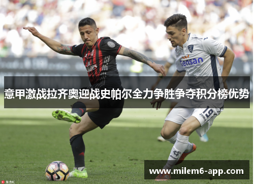 意甲激战拉齐奥迎战史帕尔全力争胜争夺积分榜优势