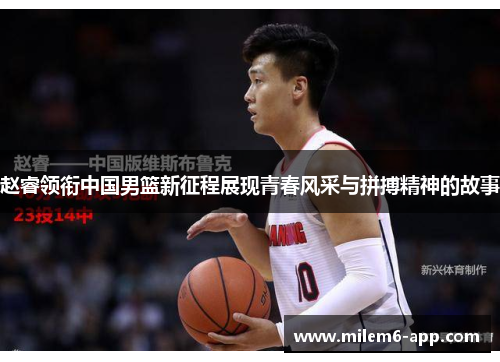 赵睿领衔中国男篮新征程展现青春风采与拼搏精神的故事